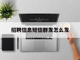 招聘信息短信群发怎么发