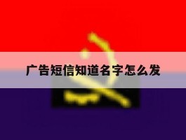 广告短信知道名字怎么发