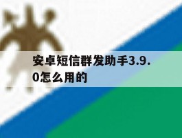 安卓短信群发助手3.9.0怎么用的