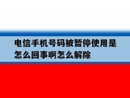 电信手机号码被暂停使用是怎么回事啊怎么解除
