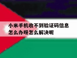 小米手机收不到验证码信息怎么办呀怎么解决呢