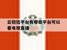云短信平台有哪些平台可以看电视直播