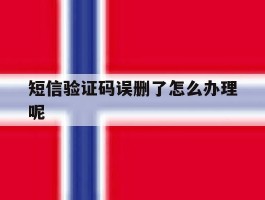 短信验证码误删了怎么办理呢