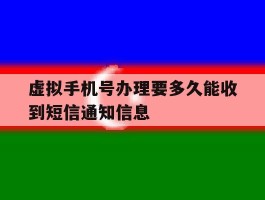 虚拟手机号办理要多久能收到短信通知信息