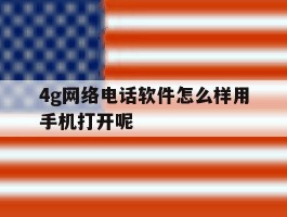 4g网络电话软件怎么样用手机打开呢