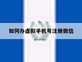 如何办虚拟手机号注册微信