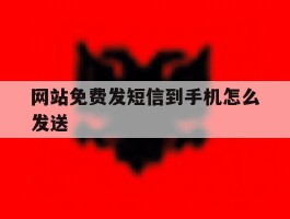 网站免费发短信到手机怎么发送