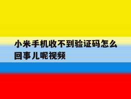 小米手机收不到验证码怎么回事儿呢视频