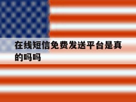 在线短信免费发送平台是真的吗吗