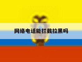 网络电话能拦截拉黑吗