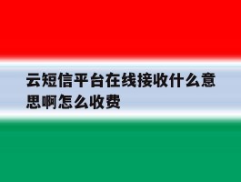 云短信平台在线接收什么意思啊怎么收费