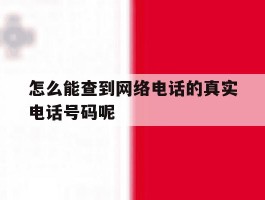 怎么能查到网络电话的真实电话号码呢