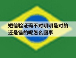 短信验证码不对明明是对的还是错的呢怎么回事
