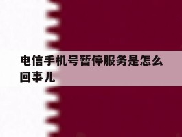 电信手机号暂停服务是怎么回事儿