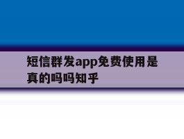 短信群发app免费使用是真的吗吗知乎