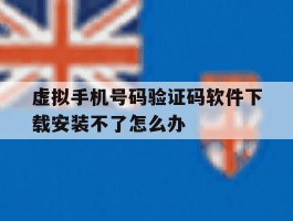 虚拟手机号码验证码软件下载安装不了怎么办