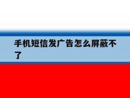 手机短信发广告怎么屏蔽不了