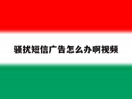 骚扰短信广告怎么办啊视频