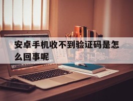安卓手机收不到验证码是怎么回事呢