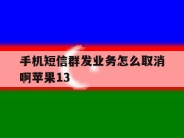 手机短信群发业务怎么取消啊苹果13