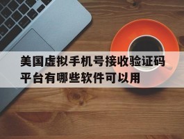 美国虚拟手机号接收验证码平台有哪些软件可以用