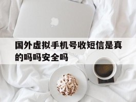 国外虚拟手机号收短信是真的吗吗安全吗