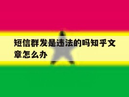 短信群发是违法的吗知乎文章怎么办