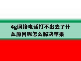 4g网络电话打不出去了什么原因呢怎么解决苹果