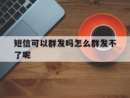 短信可以群发吗怎么群发不了呢