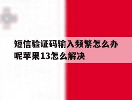 短信验证码输入频繁怎么办呢苹果13怎么解决