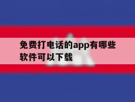 免费打电话的app有哪些软件可以下载