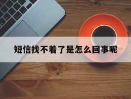 短信找不着了是怎么回事呢