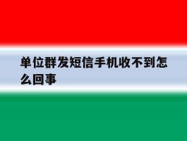 单位群发短信手机收不到怎么回事