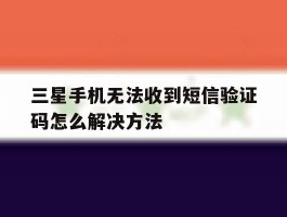 三星手机无法收到短信验证码怎么解决方法