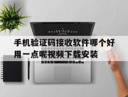 手机验证码接收软件哪个好用一点呢视频下载安装