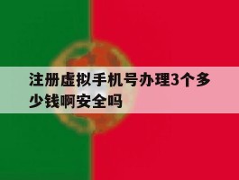 注册虚拟手机号办理3个多少钱啊安全吗