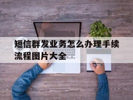 短信群发业务怎么办理手续流程图片大全