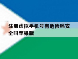 注册虚拟手机号有危险吗安全吗苹果版
