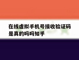 在线虚拟手机号接收验证码是真的吗吗知乎