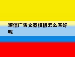 短信广告文案模板怎么写好呢