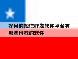 好用的短信群发软件平台有哪些推荐的软件