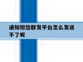 通知短信群发平台怎么发送不了呢