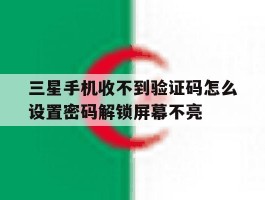 三星手机收不到验证码怎么设置密码解锁屏幕不亮