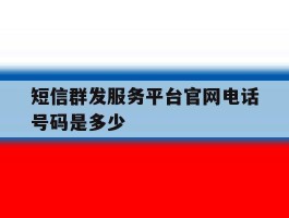 短信群发服务平台官网电话号码是多少