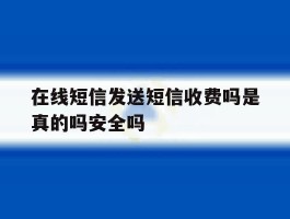 在线短信发送短信收费吗是真的吗安全吗