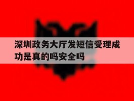 深圳政务大厅发短信受理成功是真的吗安全吗