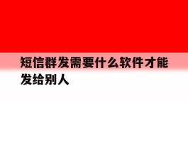 短信群发需要什么软件才能发给别人