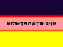 通过短信被诈骗了能追回吗