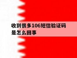 收到很多106短信验证码是怎么回事