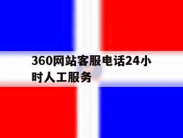 360网站客服电话24小时人工服务